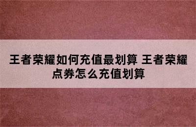 王者荣耀如何充值最划算 王者荣耀点券怎么充值划算